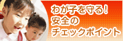 わが子を守る!安全のチェックポイント